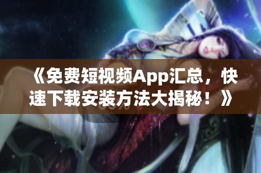 《免費(fèi)短視頻App匯總，快速下載安裝方法大揭秘！》——軟件相關(guān)文章