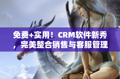 免費(fèi)+實(shí)用！CRM軟件新秀，完美整合銷售與客服管理