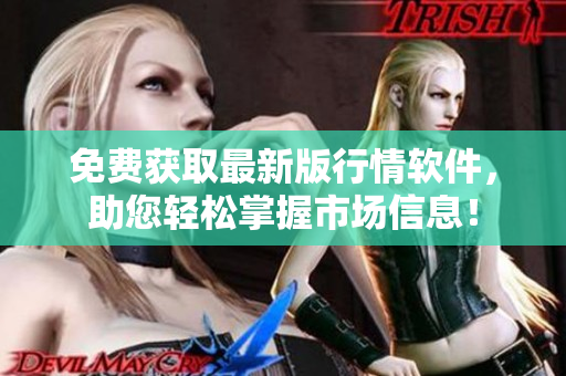 免費獲取最新版行情軟件，助您輕松掌握市場信息！
