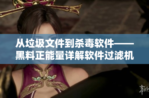從垃圾文件到殺毒軟件——黑料正能量詳解軟件過濾機(jī)制