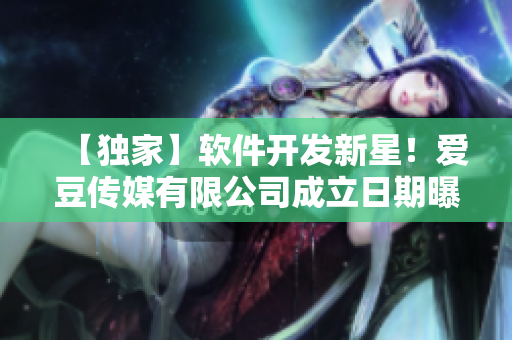 【獨家】軟件開發(fā)新星！愛豆傳媒有限公司成立日期曝光