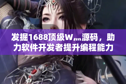 發(fā)掘1688頂級(jí)W灬源碼，助力軟件開發(fā)者提升編程能力