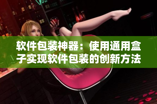 軟件包裝神器：使用通用盒子實(shí)現(xiàn)軟件包裝的創(chuàng)新方法