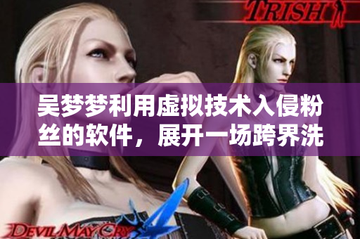 吳夢夢利用虛擬技術(shù)入侵粉絲的軟件，展開一場跨界洗澡之旅