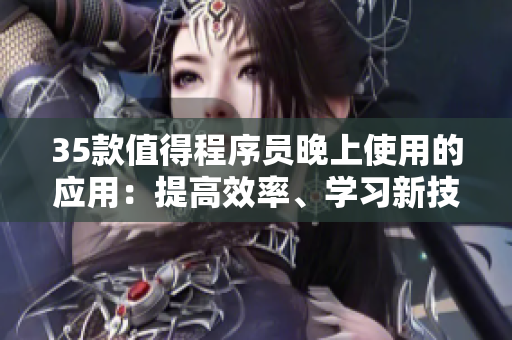 35款值得程序員晚上使用的應(yīng)用：提高效率、學(xué)習(xí)新技能、放松身心