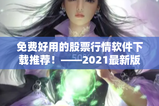 免費(fèi)好用的股票行情軟件下載推薦！——2021最新版