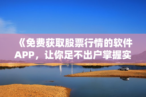 《免費獲取股票行情的軟件APP，讓你足不出戶掌握實時行情》