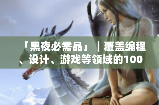 「黑夜必需品」｜覆蓋編程、設(shè)計(jì)、游戲等領(lǐng)域的100款軟件你有了嗎？
