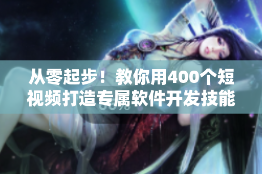 從零起步！教你用400個(gè)短視頻打造專屬軟件開發(fā)技能庫(kù)！