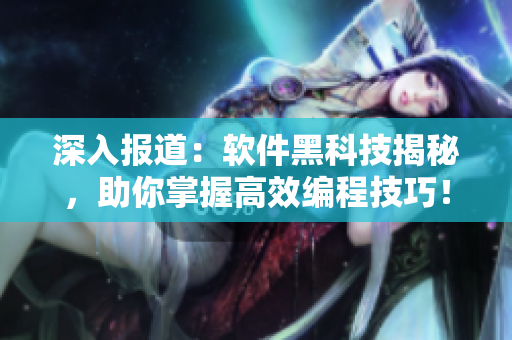 深入報(bào)道：軟件黑科技揭秘，助你掌握高效編程技巧！