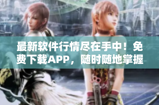 最新軟件行情盡在手中！免費(fèi)下載APP，隨時隨地掌握最新軟件動態(tài)！