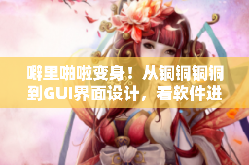 噼里啪啦變身！從銅銅銅銅到GUI界面設(shè)計，看軟件進化歷程