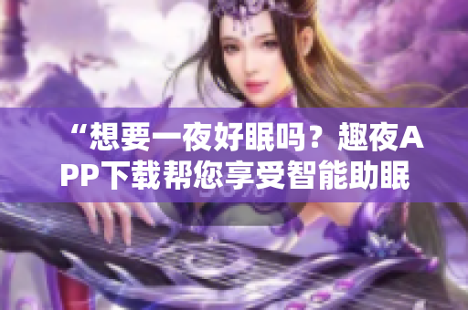 “想要一夜好眠嗎？趣夜APP下載幫您享受智能助眠新時(shí)代！”