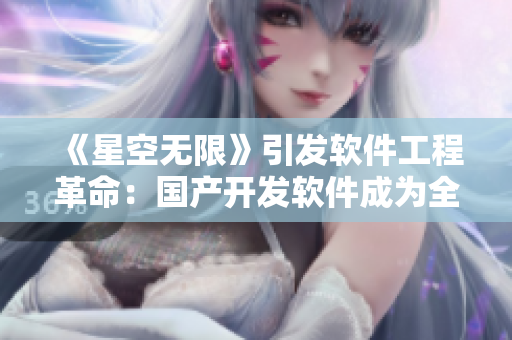 《星空無限》引發(fā)軟件工程革命：國產開發(fā)軟件成為全球領先！