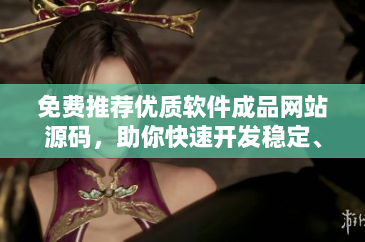 免費推薦優(yōu)質(zhì)軟件成品網(wǎng)站源碼，助你快速開發(fā)穩(wěn)定、安全又實用的軟件