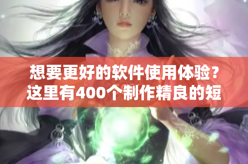 想要更好的軟件使用體驗(yàn)？這里有400個(gè)制作精良的短視頻教你如何做到！