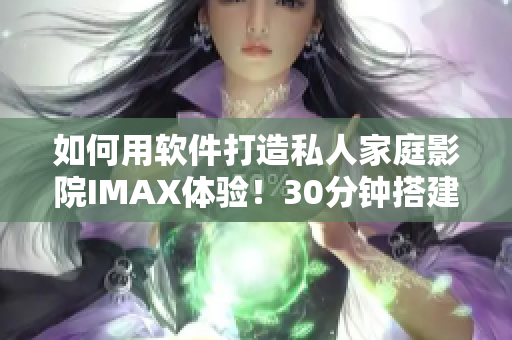 如何用軟件打造私人家庭影院IMAX體驗(yàn)！30分鐘搭建完美視聽空間！