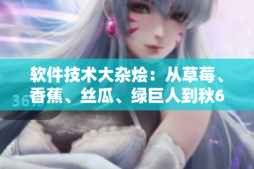 軟件技術(shù)大雜燴：從草莓、香蕉、絲瓜、綠巨人到秋6，看軟件科技的多元融合