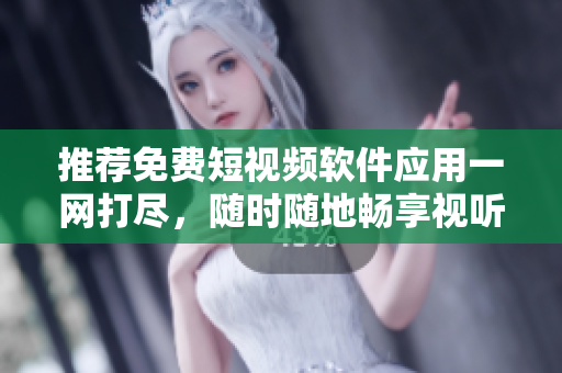 推薦免費短視頻軟件應用一網(wǎng)打盡，隨時隨地暢享視聽盛宴