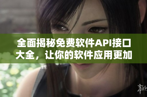 全面揭秘免費軟件API接口大全，讓你的軟件應(yīng)用更加智能化