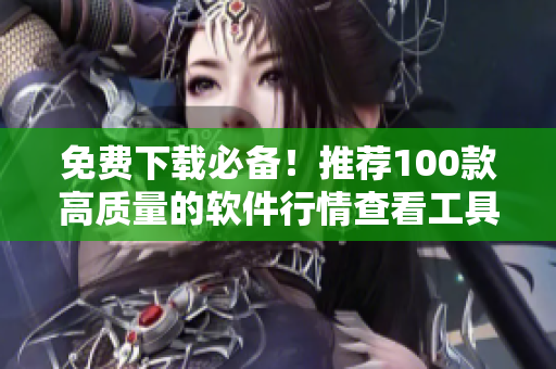 免費(fèi)下載必備！推薦100款高質(zhì)量的軟件行情查看工具