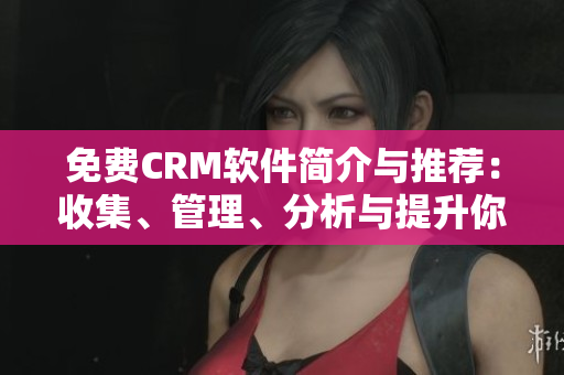 免費CRM軟件簡介與推薦：收集、管理、分析與提升你的客戶關(guān)系