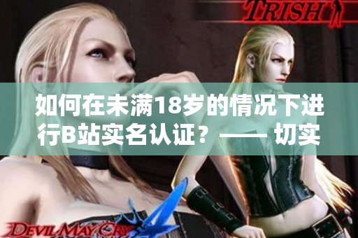 如何在未滿18歲的情況下進(jìn)行B站實(shí)名認(rèn)證？—— 切實(shí)落實(shí)軟件安全的重要性！