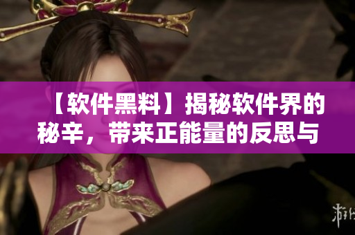 【軟件黑料】揭秘軟件界的秘辛，帶來正能量的反思與啟示