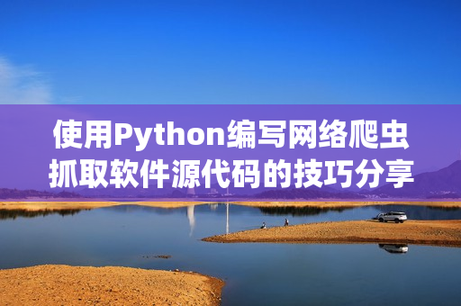 使用Python編寫網絡爬蟲抓取軟件源代碼的技巧分享
