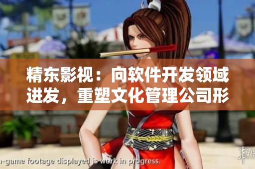 精東影視:向軟件開發(fā)領(lǐng)域進(jìn)發(fā),重塑文化管理公司形象 精東影視:向軟件開發(fā)領(lǐng)域進(jìn)發(fā),重塑文化管理公司形象