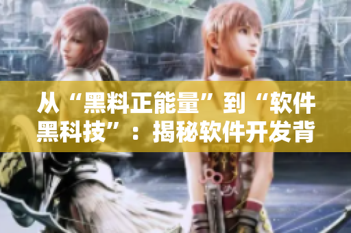 從“黑料正能量”到“軟件黑科技”：揭秘軟件開發(fā)背后的黑料與創(chuàng)新！