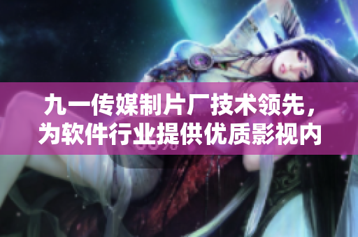 九一傳媒制片廠技術(shù)領(lǐng)先，為軟件行業(yè)提供優(yōu)質(zhì)影視內(nèi)容