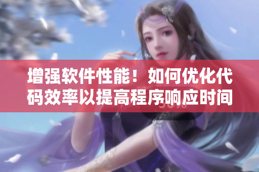 增強(qiáng)軟件性能！如何優(yōu)化代碼效率以提高程序響應(yīng)時(shí)間？
