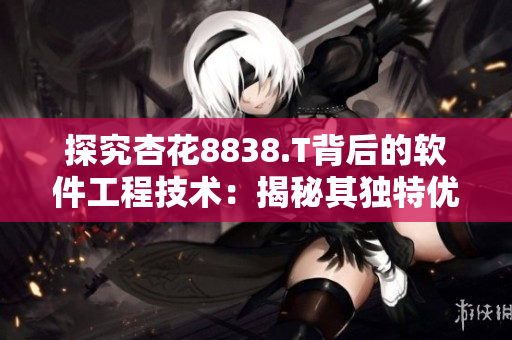探究杏花8838.T背后的軟件工程技術：揭秘其獨特優(yōu)勢與未來發(fā)展