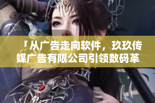 「從廣告走向軟件，玖玖傳媒廣告有限公司引領(lǐng)數(shù)碼革命」
