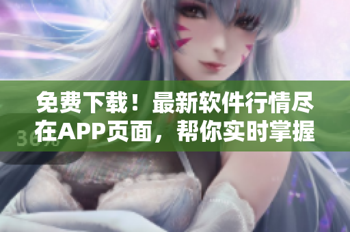 免費下載！最新軟件行情盡在APP頁面，幫你實時掌握行業(yè)動態(tài)