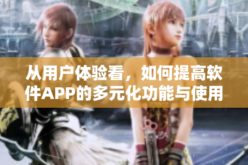 從用戶體驗(yàn)看，如何提高軟件APP的多元化功能與使用效率？
