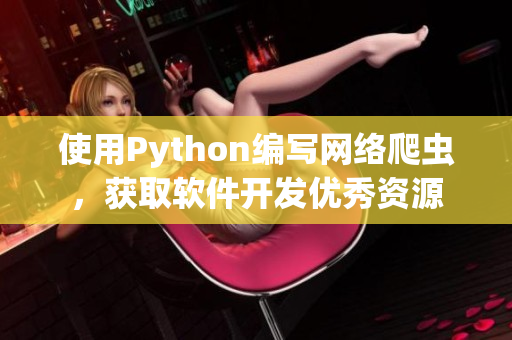 使用Python編寫網(wǎng)絡爬蟲，獲取軟件開發(fā)優(yōu)秀資源