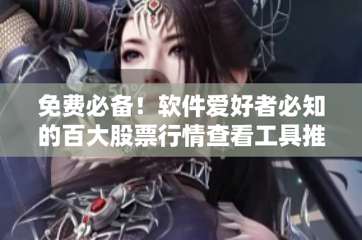 免費(fèi)必備！軟件愛好者必知的百大股票行情查看工具推薦