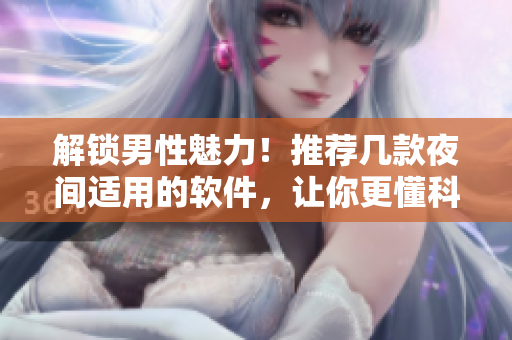 解鎖男性魅力！推薦幾款夜間適用的軟件，讓你更懂科技