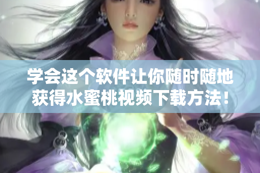 學(xué)會(huì)這個(gè)軟件讓你隨時(shí)隨地獲得水蜜桃視頻下載方法！