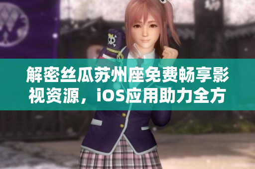 解密絲瓜蘇州座免費(fèi)暢享影視資源，iOS應(yīng)用助力全方位軟件探索