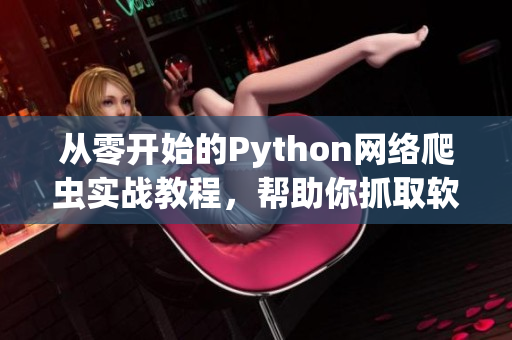 從零開始的Python網(wǎng)絡(luò)爬蟲實(shí)戰(zhàn)教程，幫助你抓取軟件領(lǐng)域最新資訊
