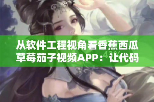 從軟件工程視角看香蕉西瓜草莓茄子視頻APP：讓代碼與用戶體驗(yàn)同等出眾