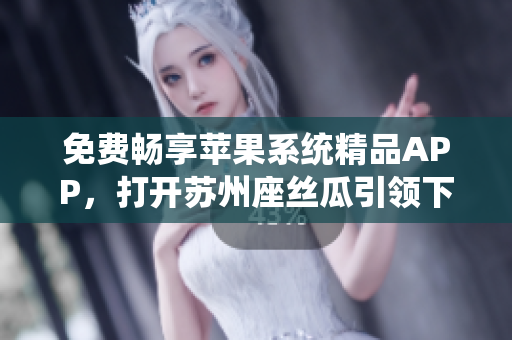 免費(fèi)暢享蘋果系統(tǒng)精品APP，打開(kāi)蘇州座絲瓜引領(lǐng)下載新風(fēng)潮！