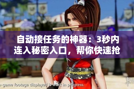 自動(dòng)接任務(wù)的神器：3秒內(nèi)連入秘密入口，幫你快速搶占資源！——軟件編輯