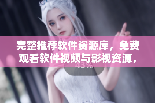 完整推薦軟件資源庫(kù)，免費(fèi)觀看軟件視頻與影視資源，不容錯(cuò)過(guò)的最佳選擇