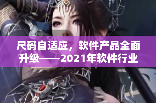 尺碼自適應(yīng)，軟件產(chǎn)品全面升級——2021年軟件行業(yè)新趨勢