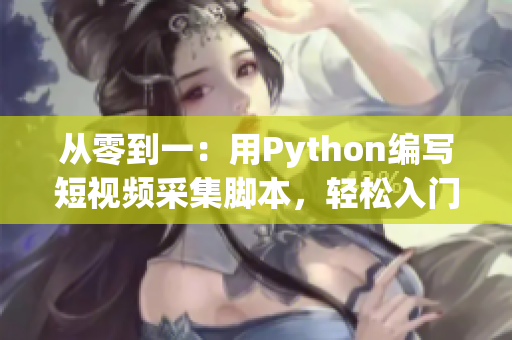 從零到一：用Python編寫短視頻采集腳本，輕松入門!
