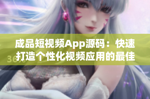 成品短視頻App源碼：快速打造個(gè)性化視頻應(yīng)用的最佳選擇